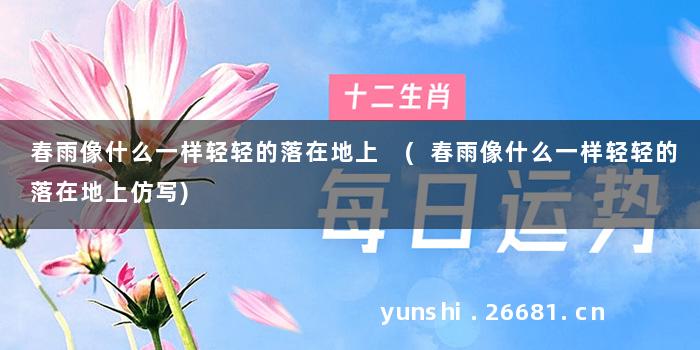 春雨像什么一样轻轻的落在地上 (春雨像什么一样轻轻的落在地上仿写)